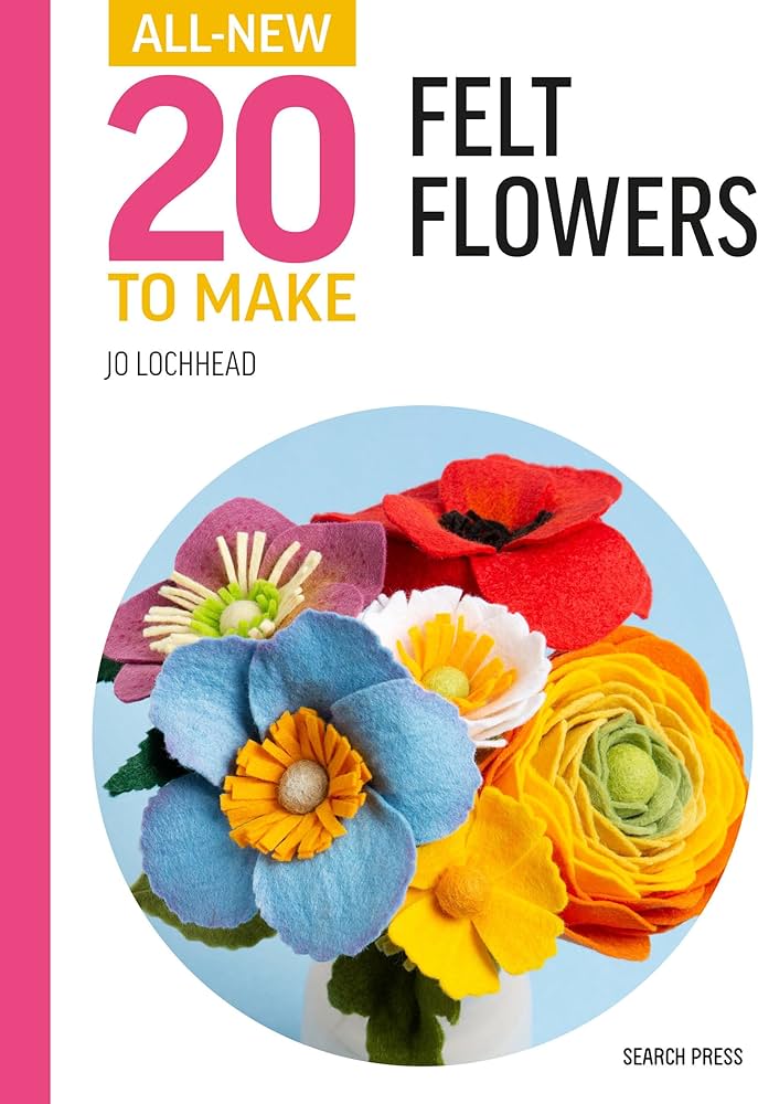 All New 20 To Make Felt Flowers by Jo Lochhead